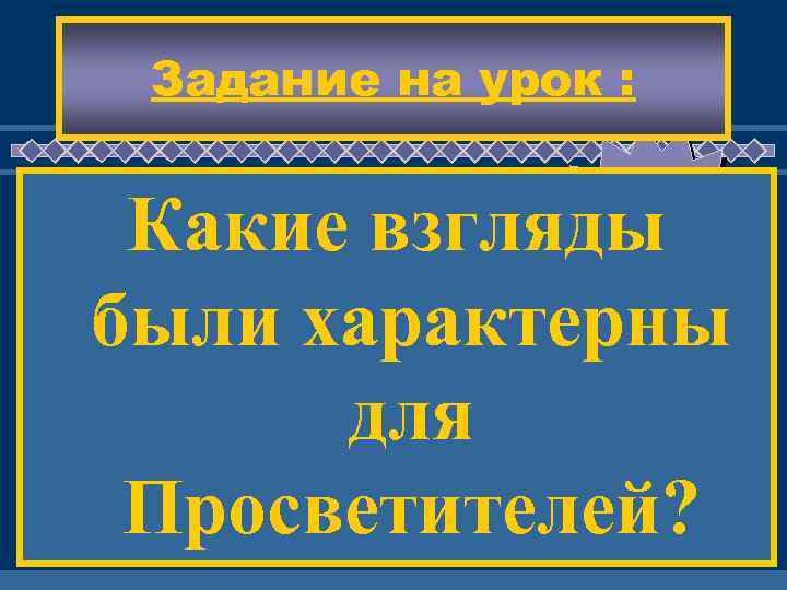 Задание на урок : ЖД ЕМ ВАС ! Какие взгляды были характерны для Просветителей?