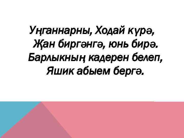 Уңганнарны, Ходай күрә, Җан биргәнгә, юнь бирә. Барлыкның кадерен белеп, Яшик абыем бергә. 