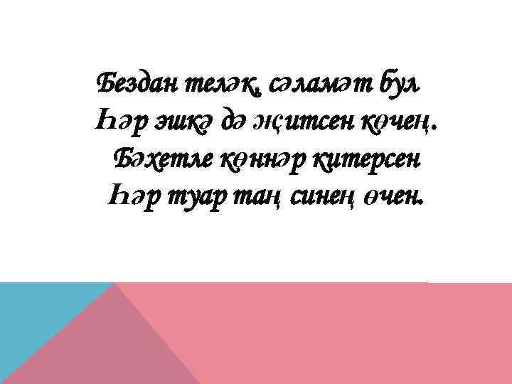 Бездан теләк, сәламәт бул Һәр эшкә дә җитсен көчең. Бәхетле көннәр китерсен Һәр туар