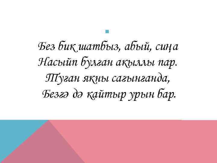 § Без бик шатбыз, абый, сиңа Насыйп булган акыллы пар. Туган якны сагынганда, Безгә