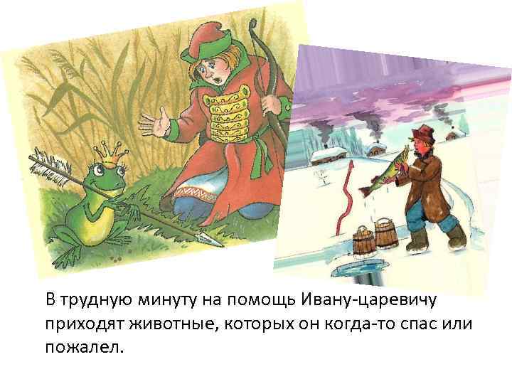 Царевна лягушка В трудную минуту на помощь Ивану-царевичу приходят животные, которых он когда-то спас