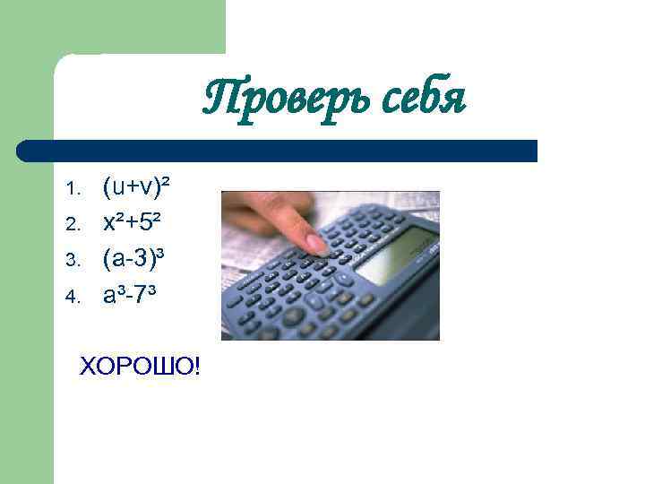 Проверь себя 1. 2. 3. 4. (u+v)² х²+5² (а-3)³ а³-7³ ХОРОШО! 