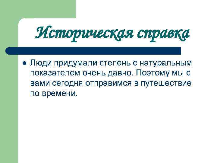 Историческая справка l Люди придумали степень с натуральным показателем очень давно. Поэтому мы с