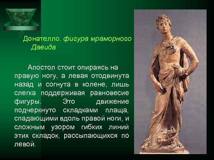 Донателло. фигура мраморного Давида Апостол стоит опираясь на правую ногу, а левая отодвинута назад