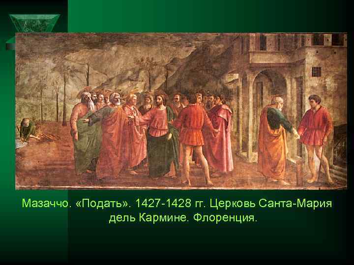 Мазаччо. «Подать» . 1427 1428 гг. Церковь Санта Мария дель Кармине. Флоренция. 