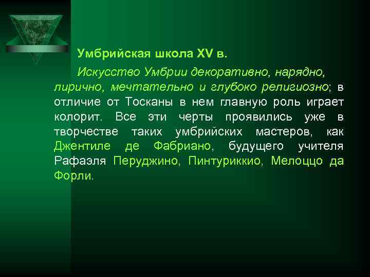 Умбрийская школа XV в. Искусство Умбрии декоративно, нарядно, лирично, мечтательно и глубоко религиозно; в