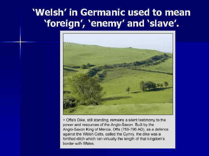 ‘Welsh’ in Germanic used to mean ‘foreign’, ‘enemy’ and ‘slave’. 