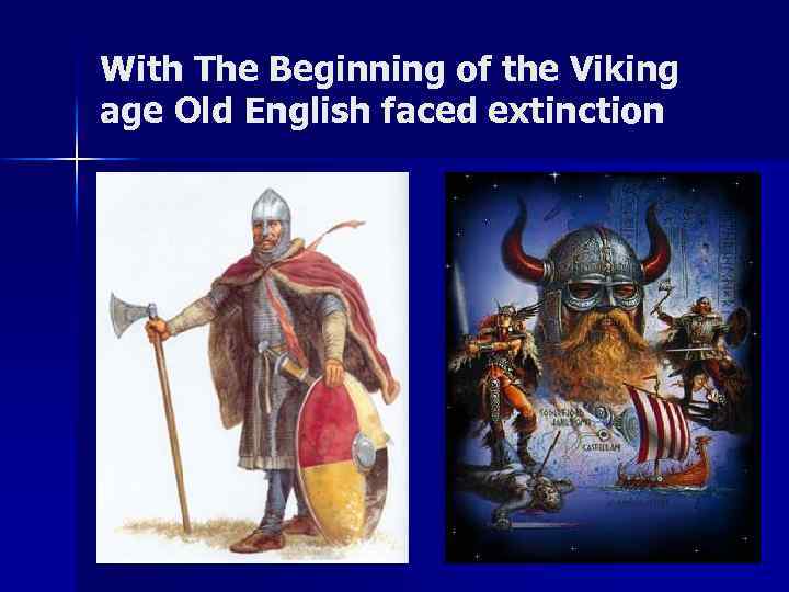 With The Beginning of the Viking age Old English faced extinction 