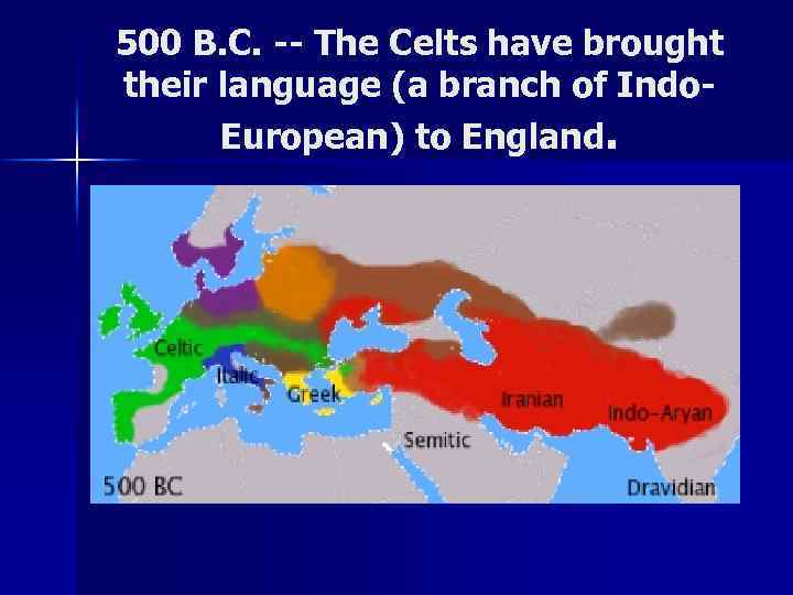 500 B. C. -- The Celts have brought their language (a branch of Indo.