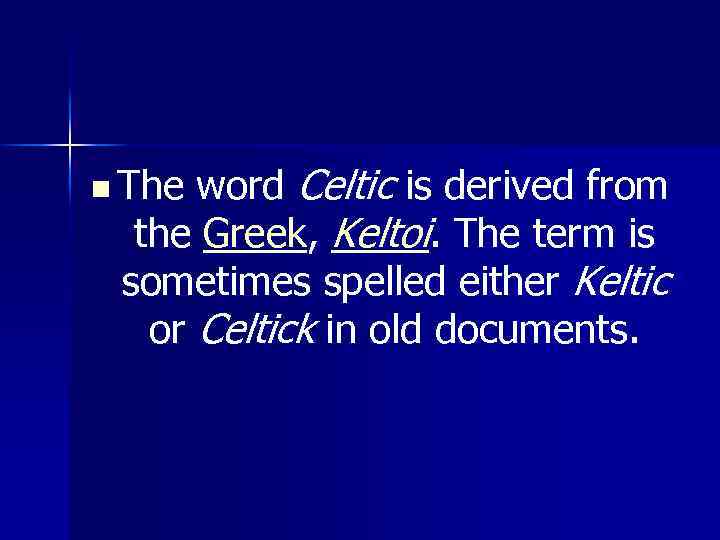 n The word Celtic is derived from the Greek, Keltoi. The term is sometimes