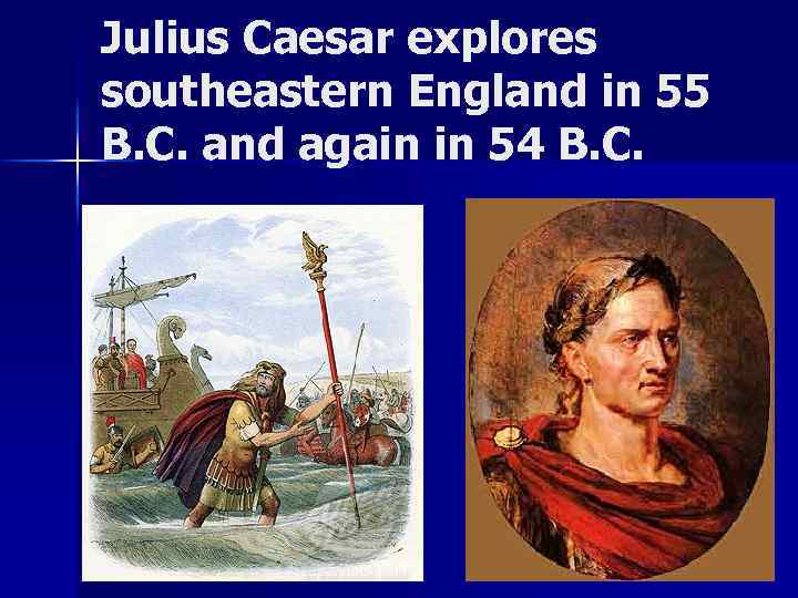 Julius Caesar explores southeastern England in 55 B. C. and again in 54 B.