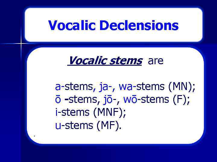 Vocalic Declensions Vocalic stems are . a stems, ja , wa stems (MN); ō