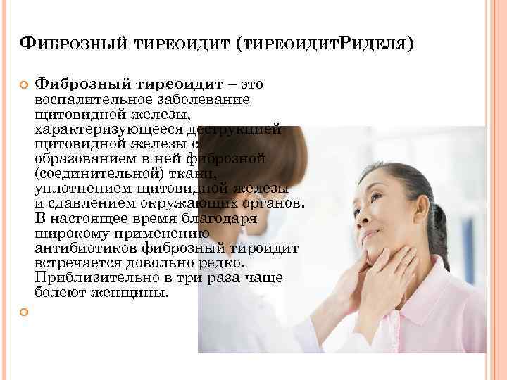 ФИБРОЗНЫЙ ТИРЕОИДИТ (ТИРЕОИДИТРИДЕЛЯ) Фиброзный тиреоидит – это воспалительное заболевание щитовидной железы, характеризующееся деструкцией щитовидной