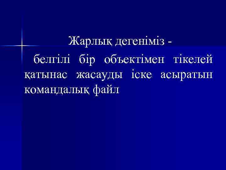 Жарлық дегеніміз белгілі бip объектімен тікелей қатынас жасауды icкe асыратын командалық файл 
