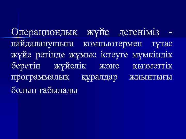 Операциондық жүйе дегеніміз пайдаланушыға компьютермен тұтас жүйе ретінде жұмыс істеуге мүмкіндік беретін жүйелік және