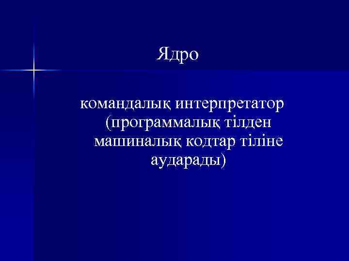 Ядро командалық интерпретатор (программалық тілден машиналық кодтар тіліне аударады) 