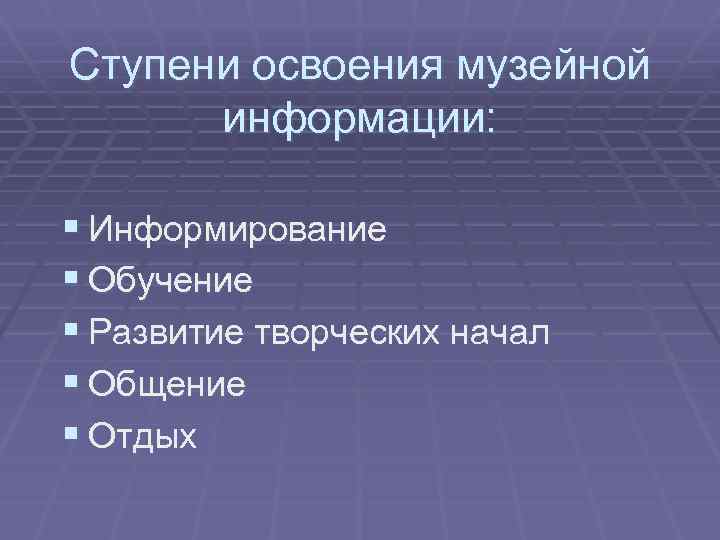 Ступени освоения музейной информации: § Информирование § Обучение § Развитие творческих начал § Общение