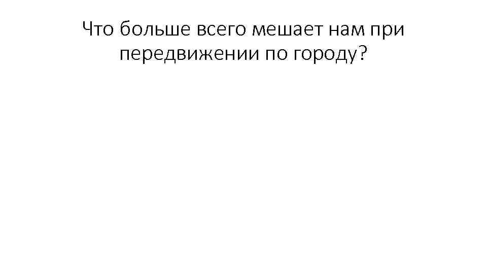 Что больше всего мешает нам при передвижении по городу? 