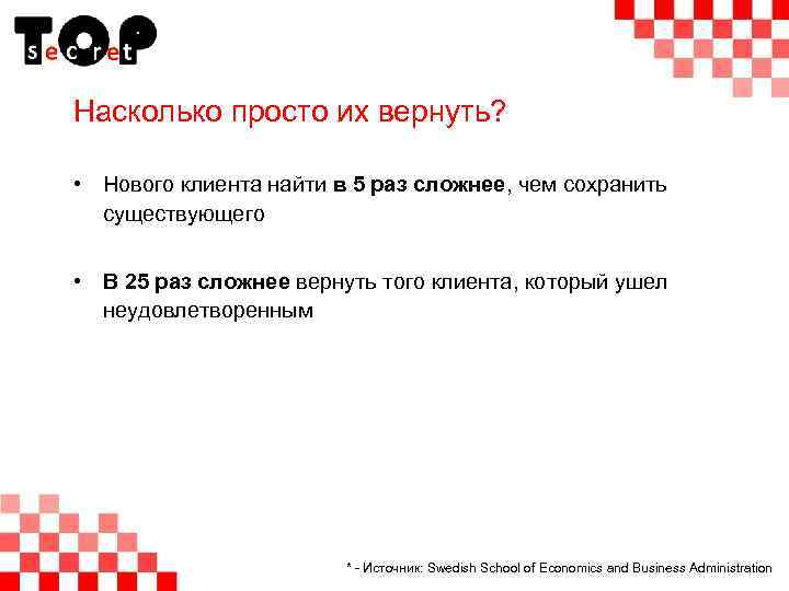 Насколько просто их вернуть? • Нового клиента найти в 5 раз сложнее, чем сохранить