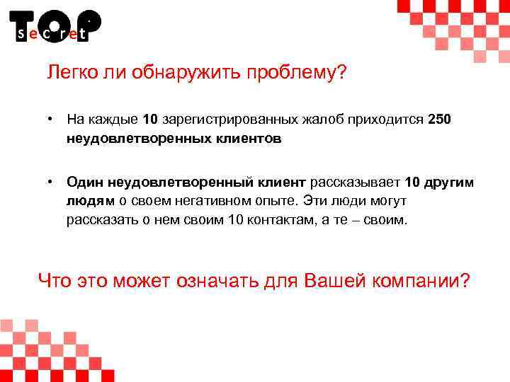 Легко ли обнаружить проблему? • На каждые 10 зарегистрированных жалоб приходится 250 неудовлетворенных клиентов