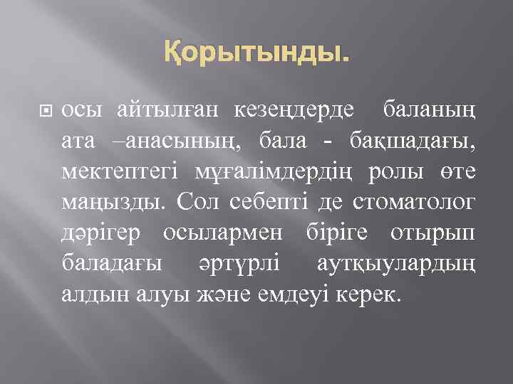 Қорытынды. осы айтылған кезеңдерде баланың ата –анасының, бала - бақшадағы, мектептегі мұғалімдердің ролы өте