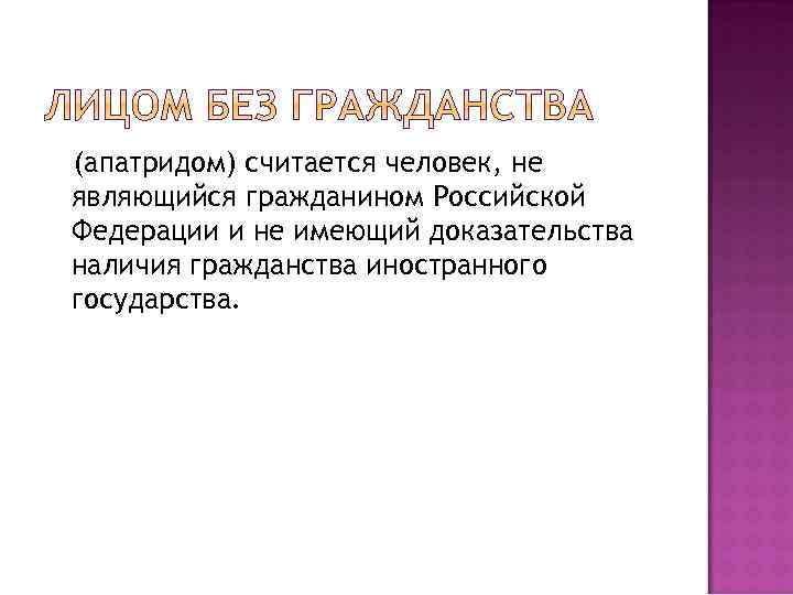 (апатридом) считается человек, не являющийся гражданином Российской Федерации и не имеющий доказательства наличия гражданства