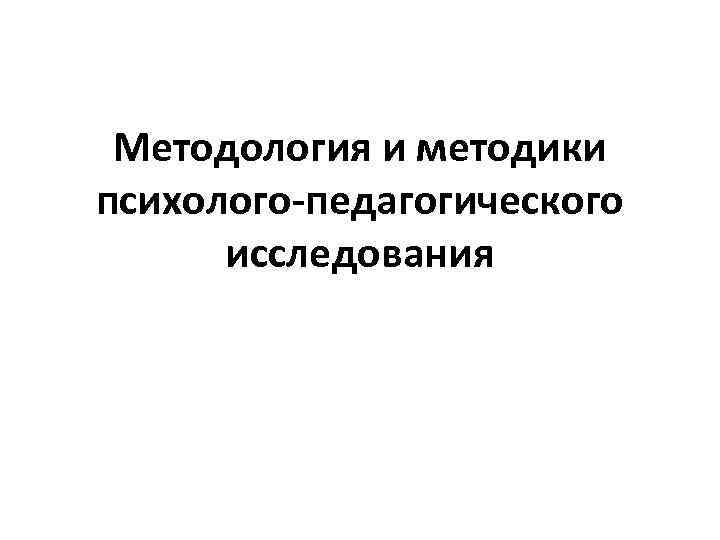 Методология и методики психолого-педагогического исследования 