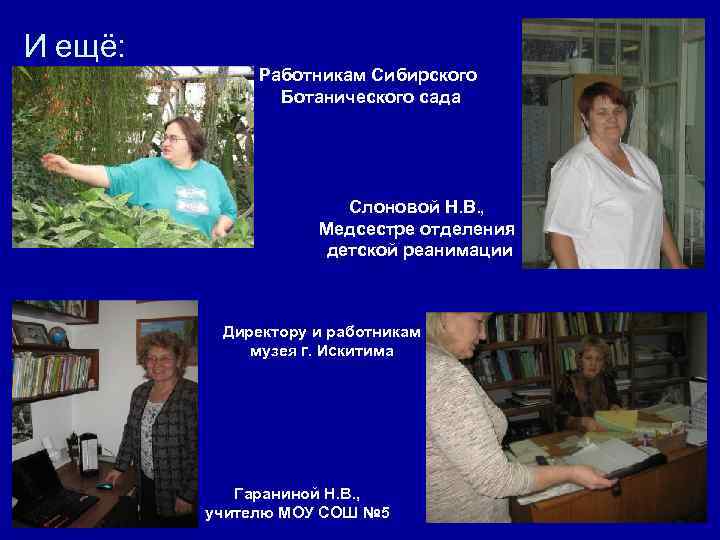 И ещё: Работникам Сибирского Ботанического сада Слоновой Н. В. , Медсестре отделения детской реанимации