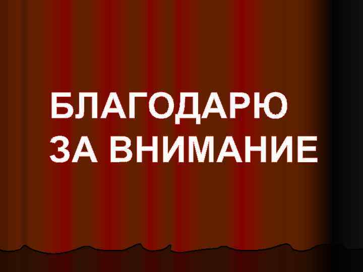 БЛАГОДАРЮ ЗА ВНИМАНИЕ 