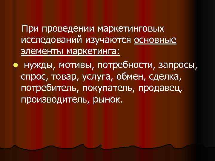 При проведении маркетинговых исследований изучаются основные элементы маркетинга: l нужды, мотивы, потребности, запросы, спрос,