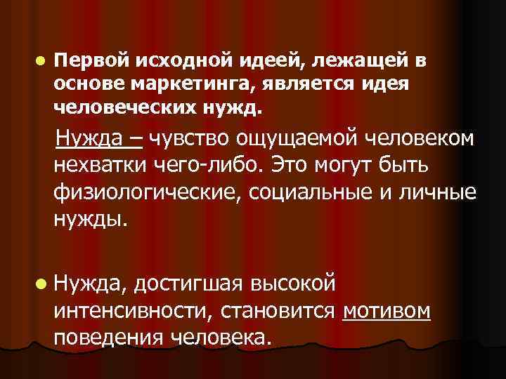 l Первой исходной идеей, лежащей в основе маркетинга, является идея человеческих нужд. Нужда –