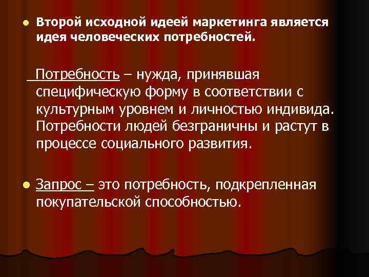 l Второй исходной идеей маркетинга является идея человеческих потребностей. Потребность – нужда, принявшая специфическую