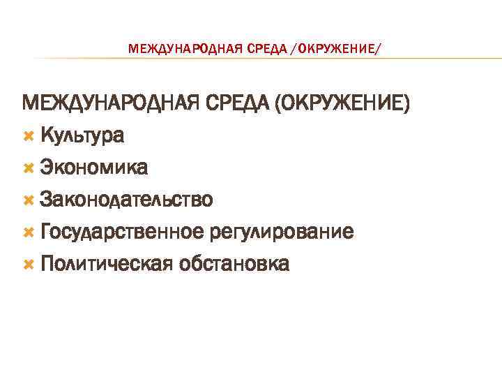 МЕЖДУНАРОДНАЯ СРЕДА /ОКРУЖЕНИЕ/ МЕЖДУНАРОДНАЯ СРЕДА (ОКРУЖЕНИЕ) Культура Экономика Законодательство Государственное регулирование Политическая обстановка 