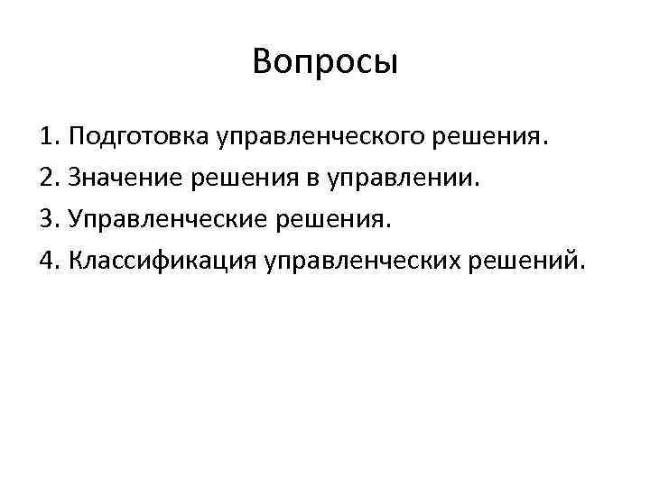 Вопросы 1. Подготовка управленческого решения. 2. Значение решения в управлении. 3. Управленческие решения. 4.