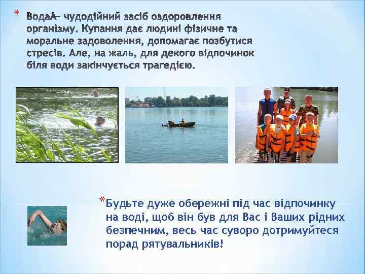 * *Будьте дуже обережні під час відпочинку на воді, щоб він був для Вас