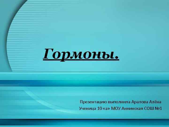 Гормоны. Презентацию выполнила Аралова Алёна Ученица 10 «а» МОУ Аннинская СОШ № 1 
