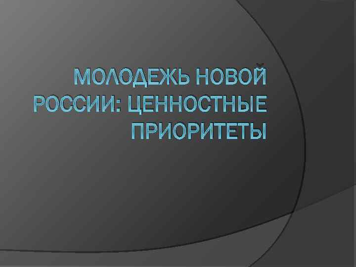МОЛОДЕЖЬ НОВОЙ РОССИИ: ЦЕННОСТНЫЕ ПРИОРИТЕТЫ 