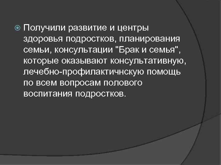  Получили развитие и центры здоровья подростков, планирования семьи, консультации "Брак и семья", которые