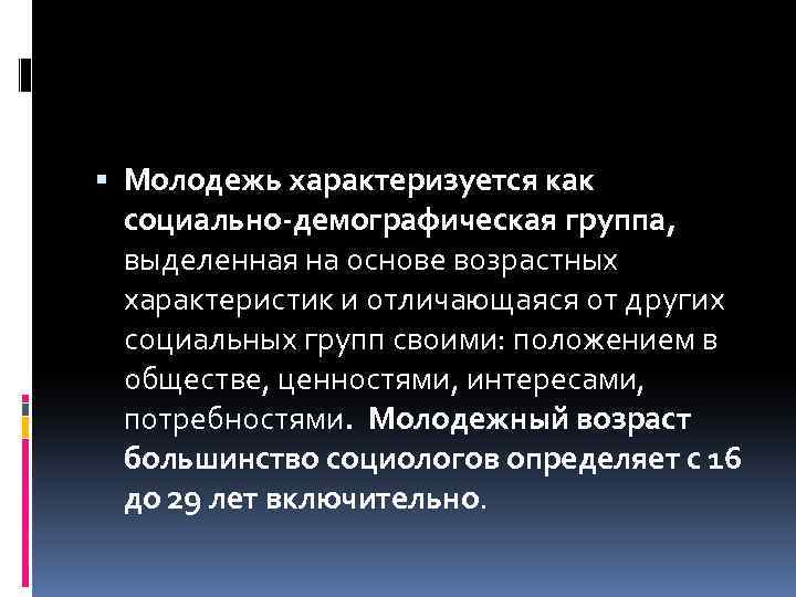  Молодежь характеризуется как социально-демографическая группа, выделенная на основе возрастных характеристик и отличающаяся от