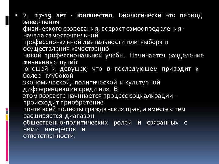  2. 17 -19 лет - юношество. Биологически это период завершения физического созревания, возраст