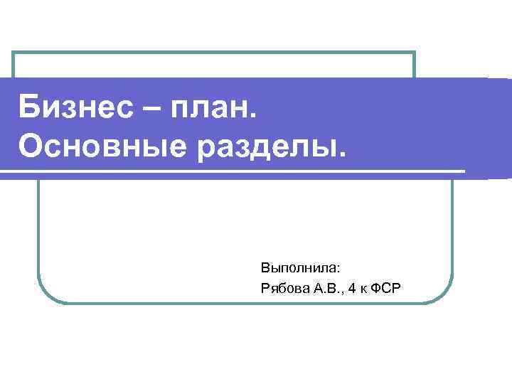 Бизнес – план. Основные разделы. Выполнила: Рябова А. В. , 4 к ФСР 