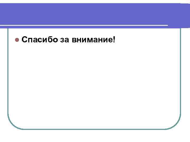 l Спасибо за внимание! 