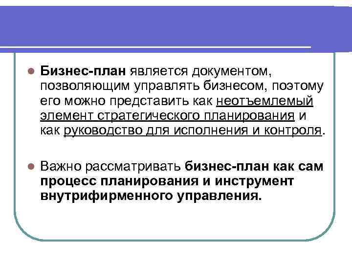 l Бизнес-план является документом, позволяющим управлять бизнесом, поэтому его можно представить как неотъемлемый элемент