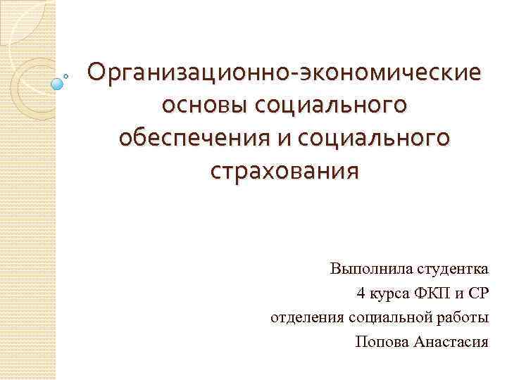 Организационно-экономические основы социального обеспечения и социального страхования Выполнила студентка 4 курса ФКП и СР