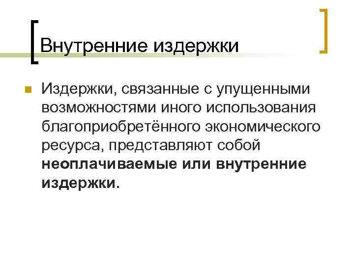Внутренние издержки n Издержки, связанные с упущенными возможностями иного использования благоприобретённого экономического ресурса, представляют