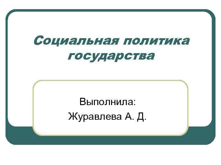 Социальная политика государства Выполнила: Журавлева А. Д. 