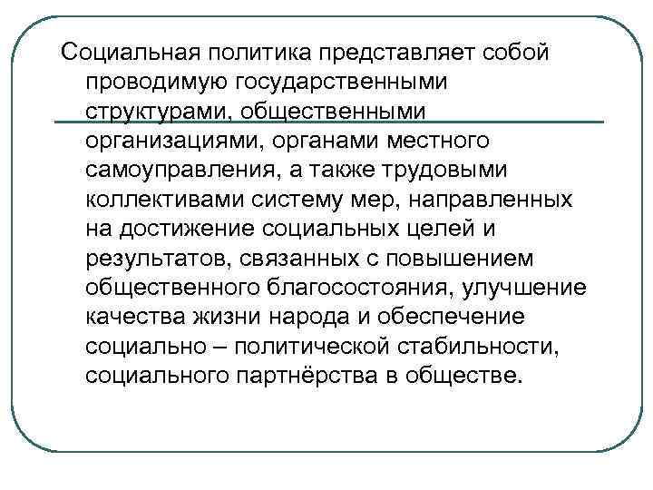 Социальная политика представляет собой проводимую государственными структурами, общественными организациями, органами местного самоуправления, а также