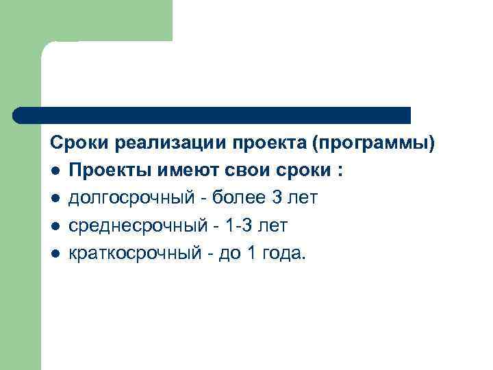 Сроки реализации проекта (программы) l Проекты имеют свои сроки : l долгосрочный - более