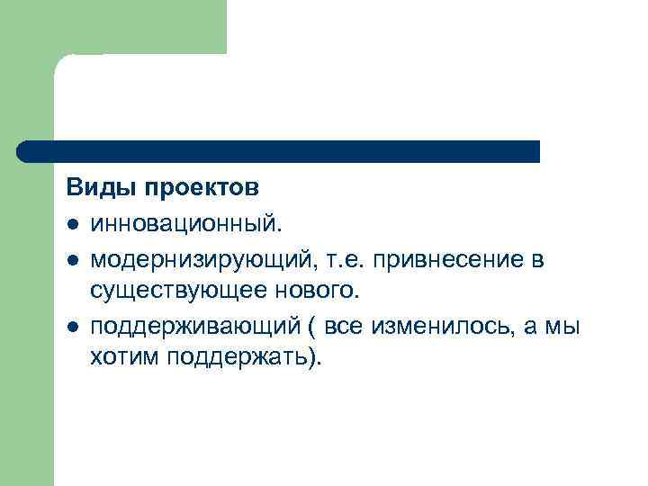 Виды проектов l инновационный. l модернизирующий, т. е. привнесение в существующее нового. l поддерживающий