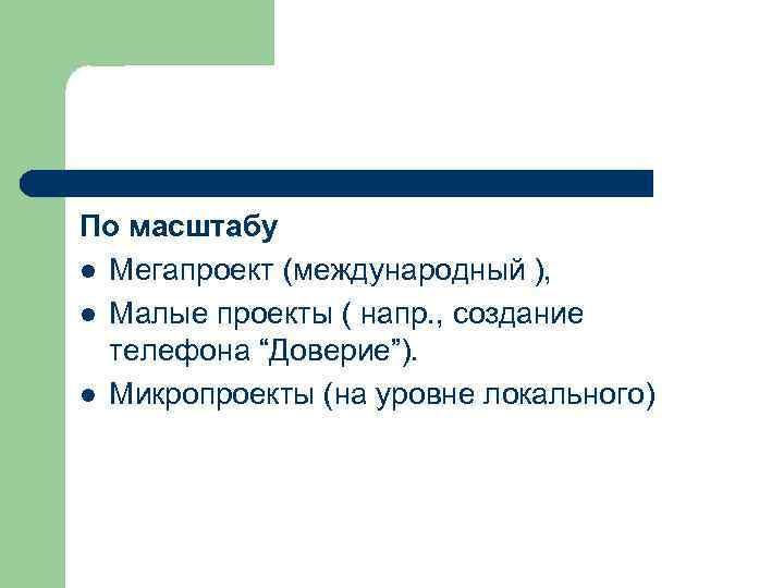 По масштабу l Мегапроект (международный ), l Малые проекты ( напр. , создание телефона